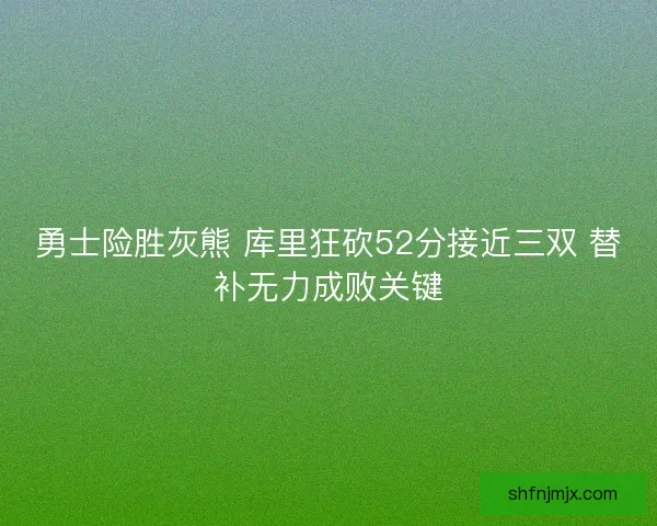 勇士险胜灰熊 库里狂砍52分接近三双 替补无力成败关键