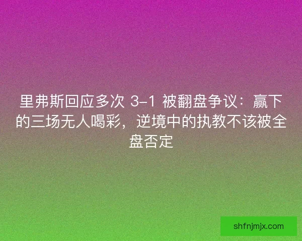 里弗斯回应多次 3-1 被翻盘争议：赢下的三场无人喝彩，逆境中的执教不该被全盘否定