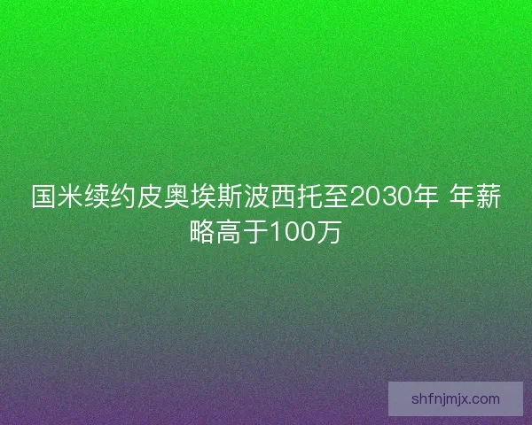 国米续约皮奥埃斯波西托至2030年 年薪略高于100万