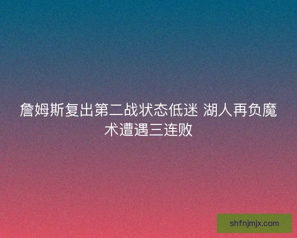 詹姆斯复出第二战状态低迷 湖人再负魔术遭遇三连败
