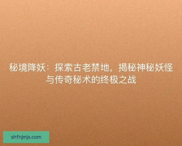 秘境降妖：探索古老禁地，揭秘神秘妖怪与传奇秘术的终极之战