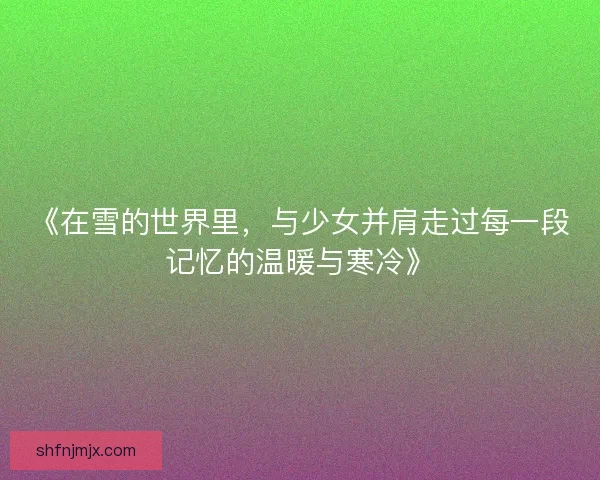 《在雪的世界里，与少女并肩走过每一段记忆的温暖与寒冷》