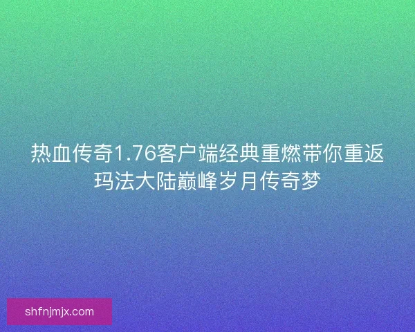 热血传奇1.76客户端经典重燃带你重返玛法大陆巅峰岁月传奇梦