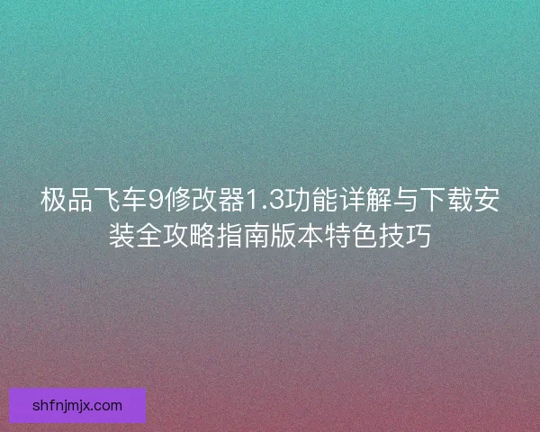 极品飞车9修改器1.3功能详解与下载安装全攻略指南版本特色技巧