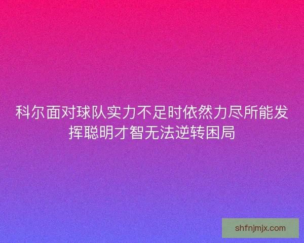 科尔面对球队实力不足时依然力尽所能发挥聪明才智无法逆转困局